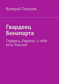 Гвардеец Бонапарта. Гордись, Европа: у тебя есть Россия!