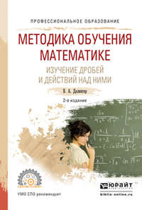 Методика обучения математике. Изучение дробей и действий над ними 2-е изд., испр. и доп. Учебное пособие для СПО