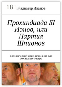 Прохиндиада SI Ионов, или Партия Шпионов. Политический фарс, или Пьеса для домашнего театра