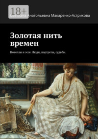 Золотая нить времен. Новеллы и эссе. Люди, портреты, судьбы.