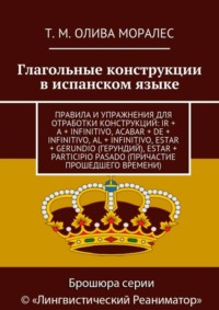 Глагольные конструкции в испанском языке. Правила и упражнения для отработки конструкций: ir + a + infinitivo, acabar + de + infinitivo, al + infinitivo, estar + gerundio (герундий), estar + participi
