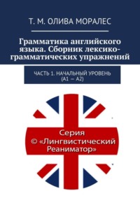 Грамматика английского языка. Сборник лексико-грамматических упражнений. Часть 1. Начальный уровень (А1 – А2)