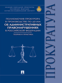 Полномочия прокурора в производстве по делам об административных правонарушениях в Российской Федерации: теория и практика. Монография