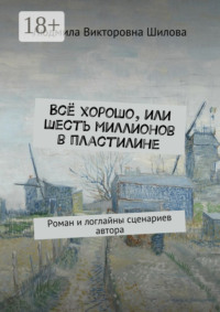 Всё хорошо, или Шесть миллионов в пластилине. Роман и логлайны сценариев автора