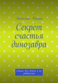 Секрет счастья динозавра. Стихи для детей и их родителей