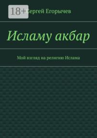 Исламу акбар. Мой взгляд на религию Ислама