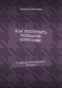 Как построить успешную компанию. С нуля до полноценного бизнеса