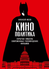 Кинополитика: Скрытые смыслы современных голливудских фильмов