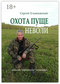 Охота пуще неволи. Записки «городского» охотника