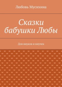 Сказки бабушки Любы. Для внуков и внучек