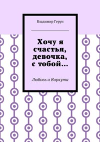 Хочу я счастья, девочка, с тобой… Любовь и Воркута