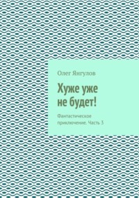 Хуже уже не будет! Фантастическое приключение. Часть 3