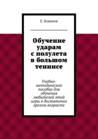 Обучение ударам с полулета в большом теннисе. Учебно-методическое пособие для обучения любителей этой игры в достаточно зрелом возрасте