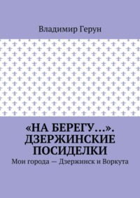 «На берегу…». Дзержинские посиделки. Мои города – Дзержинск и Воркута
