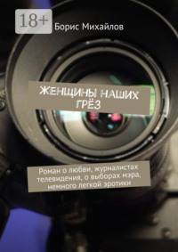 Женщины наших грёз. Роман о любви, журналистах телевидения, о выборах мэра, немного легкой эротики
