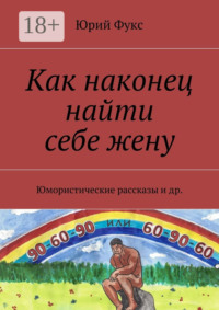 Как наконец найти себе жену. Юмористические рассказы и др.