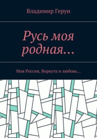 Русь моя родная… Моя Россия, Воркута и любовь…