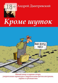 Кроме шуток. Мягкий юмор и ядреная сатира, уморительные карикатуры и выразительные фотоиллюстрации, лирика и публицистика