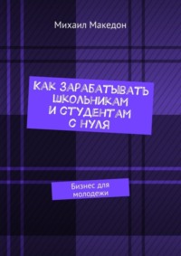 Как зарабатывать школьникам и студентам с нуля. Бизнес для молодежи