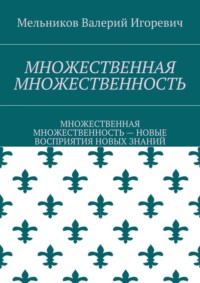 МНОЖЕСТВЕННАЯ МНОЖЕСТВЕННОСТЬ. МНОЖЕСТВЕННАЯ МНОЖЕСТВЕННОСТЬ – НОВЫЕ ВОСПРИЯТИЯ НОВЫХ ЗНАНИЙ