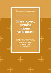 Я не хочу, чтобы люди унывали. Сборник рассказов, сказок, пьес, сценариев, статей