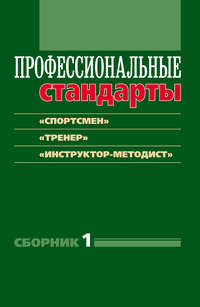 Профессиональные стандарты. Сборник 1. «Спортсмен», «Тренер», «Инструктор-методист». Документы и методические материалы