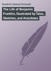 The Life of Benjamin Franklin, Illustrated by Tales, Sketches, and Anecdotes