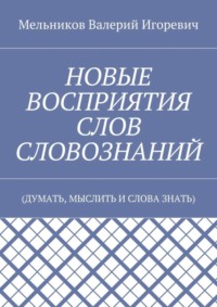 НОВЫЕ ВОСПРИЯТИЯ СЛОВ СЛОВОЗНАНИЙ. (ДУМАТЬ, МЫСЛИТЬ И СЛОВА ЗНАТЬ)