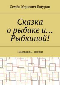 Сказка о рыбаке и… Рыбкиной! «Мыльная»… сказка!