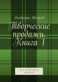 Творческие продажи. Книга 1. Для продвинутых продавцов