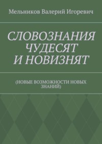 СЛОВОЗНАНИЯ ЧУДЕСЯТ И НОВИЗНЯТ. (НОВЫЕ ВОЗМОЖНОСТИ НОВЫХ ЗНАНИЙ)