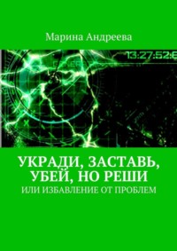 Укради, заставь, убей, но реши. Или избавление от проблем