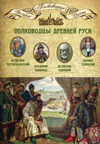 Полководцы Древней Руси. Мстислав Тмутараканский, Владимир Мономах, Мстислав Удатный, Даниил Галицкий