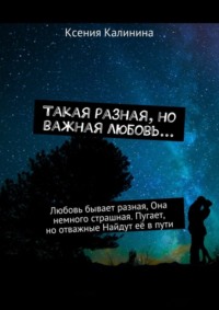 Такая разная, но важная любовь… Любовь бывает разная, Она немного страшная. Пугает, но отважные Найдут её в пути