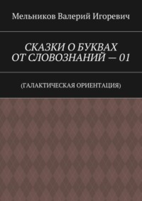 СКАЗКИ О БУКВАХ ОТ СЛОВОЗНАНИЙ – 01. (ГАЛАКТИЧЕСКАЯ ОРИЕНТАЦИЯ)