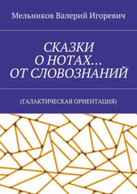 СКАЗКИ О НОТАХ… ОТ СЛОВОЗНАНИЙ. (ГАЛАКТИЧЕСКАЯ ОРИЕНТАЦИЯ)
