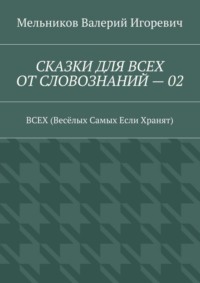 СКАЗКИ ДЛЯ ВСЕХ ОТ СЛОВОЗНАНИЙ – 02. ВСЕХ (Весёлых Самых Если Хранят)