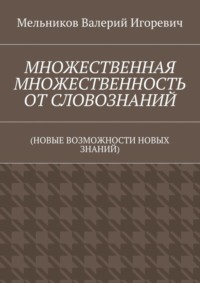 МНОЖЕСТВЕННАЯ МНОЖЕСТВЕННОСТЬ ОТ СЛОВОЗНАНИЙ. (НОВЫЕ ВОЗМОЖНОСТИ НОВЫХ ЗНАНИЙ)