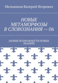 НОВЫЕ МЕТАМОРФОЗЫ В СЛОВОЗНАНИЯ – 06. (НОВЫЕ ВОЗМОЖНОСТИ НОВЫХ ЗНАНИЙ)