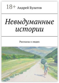 Невыдуманные истории. Рассказы о людях