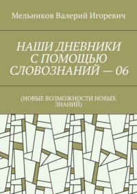 НАШИ ДНЕВНИКИ С ПОМОЩЬЮ СЛОВОЗНАНИЙ – 06. (НОВЫЕ ВОЗМОЖНОСТИ НОВЫХ ЗНАНИЙ)