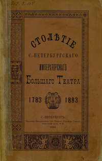 Столетие С.-Петербургского Императорского Большого театра. 1783-1883