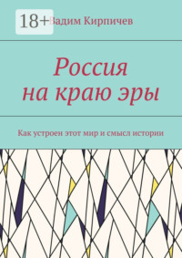 Россия на краю эры. Как на самом деле устроен мир и смысл истории