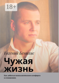 Чужая жизнь. Как добиться психологического комфорта в отношениях