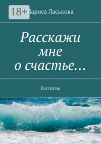 Расскажи мне о счастье… Рассказы
