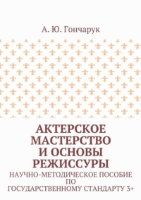 Актерское мастерство и основы режиссуры. Научно-методическое пособие по государственному стандарту 3+