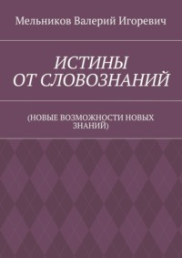 ИСТИНЫ ОТ СЛОВОЗНАНИЙ. (НОВЫЕ ВОЗМОЖНОСТИ НОВЫХ ЗНАНИЙ)