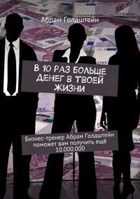 В 10 раз больше денег в твоей жизни. Бизнес-тренер Абрам Голдштейн поможет вам получить ещё 10.000.000