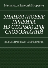 ЗНАНИЯ (НОВЫЕ ПРАВИЛА ИЗ СТАРЫХ) ДЛЯ СЛОВОЗНАНИЙ. (НОВЫЕ ЗНАНИЯ ДЛЯ СЛОВОЗНАНИЙ)