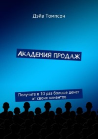 Академия продаж. Получите в 10 раз больше денег от своих клиентов